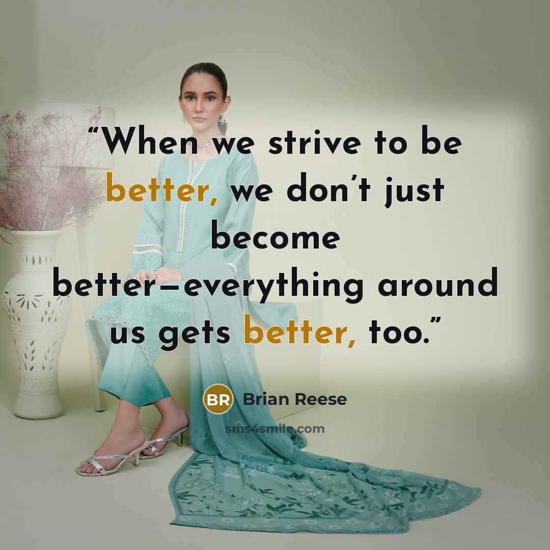 “When we strive to be better, we don’t just become better—everything around us gets better, too.” quote by Brian Reese
