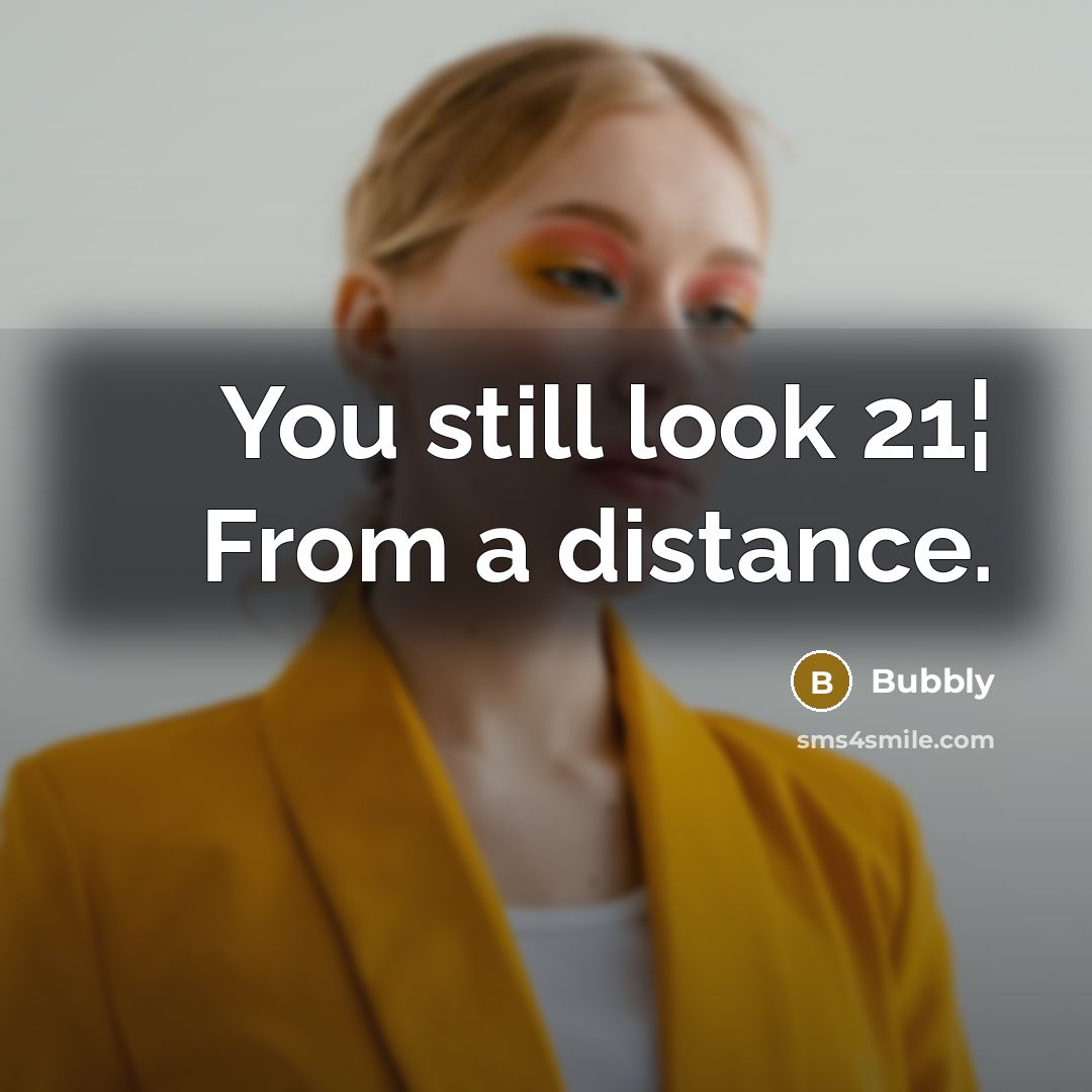 “You still look 21¦ From a distance.” quote by Bubbly