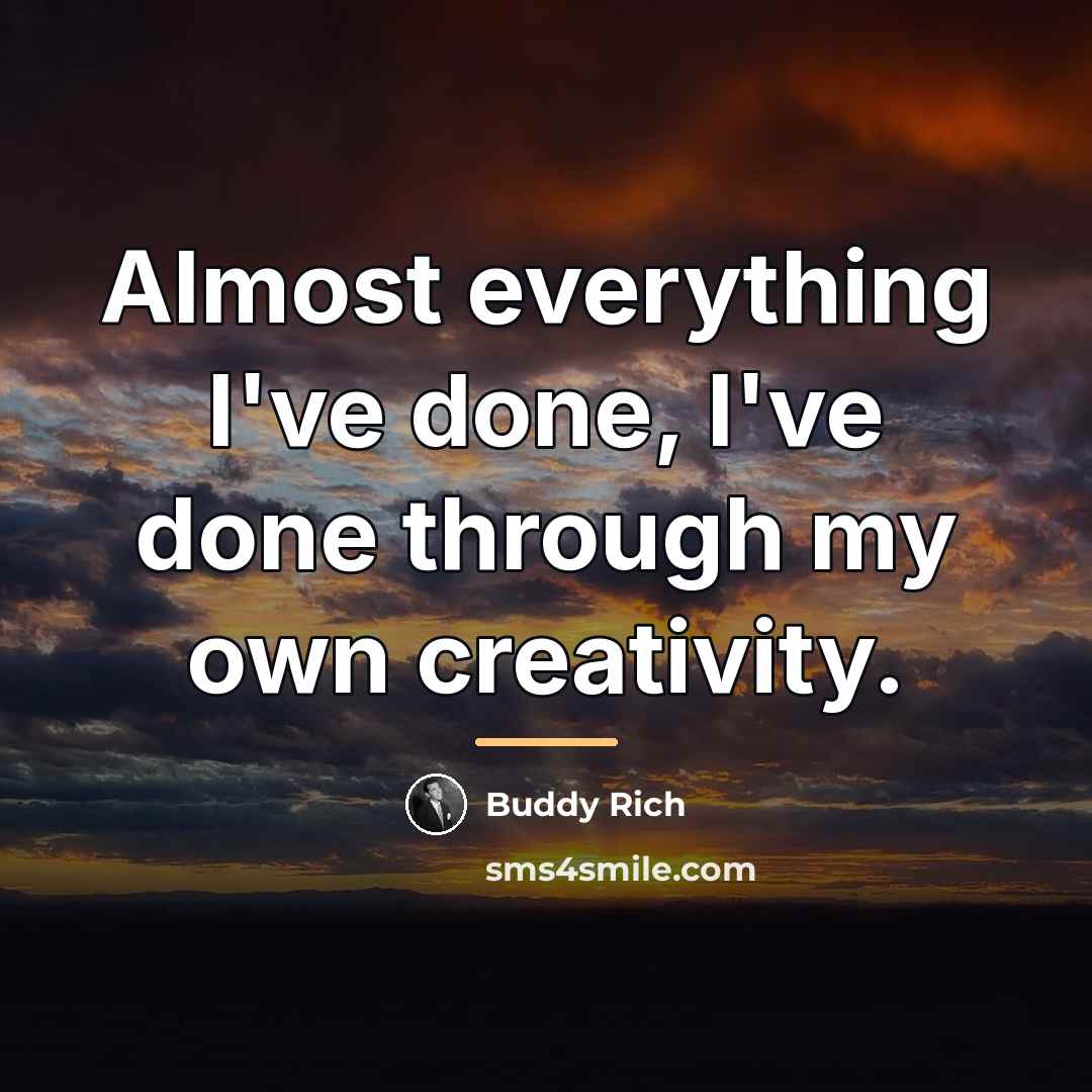 “Almost everything I've done, I've done through my own creativity.…” quote by Buddy Rich