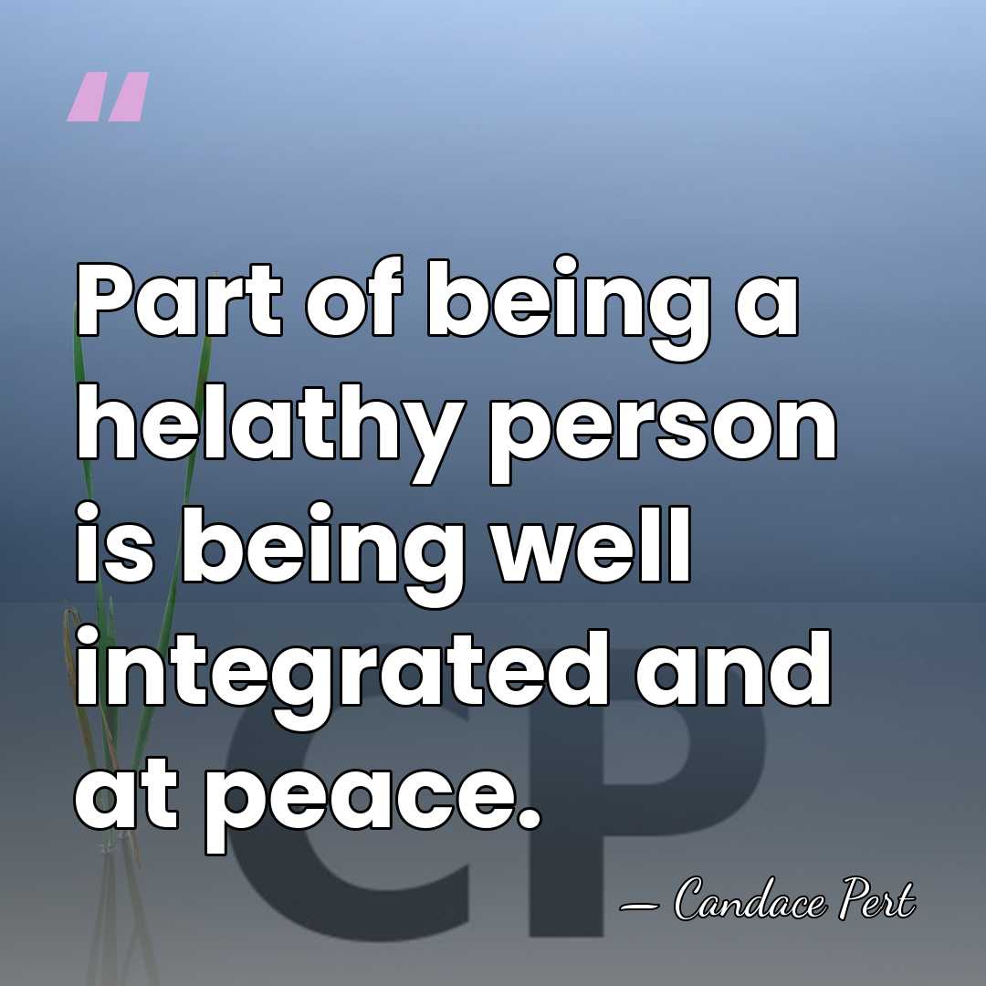 Part of being a helathy person is being well integrated and at&hellip; - Candace Pert