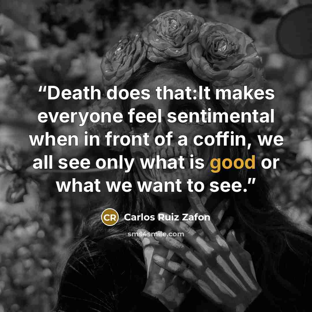 “Death does that:It makes everyone feel sentimental when in front of a coffin, we all see only what is good or what we want to see.” quote by Carlos Ruiz Zafón