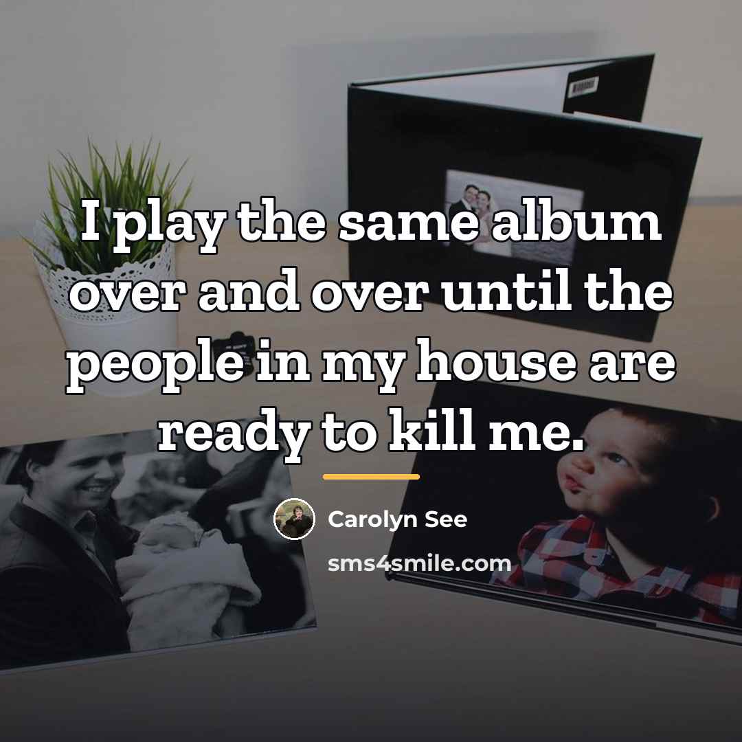 “I play the same album over and over until the…” quote by Carolyn See