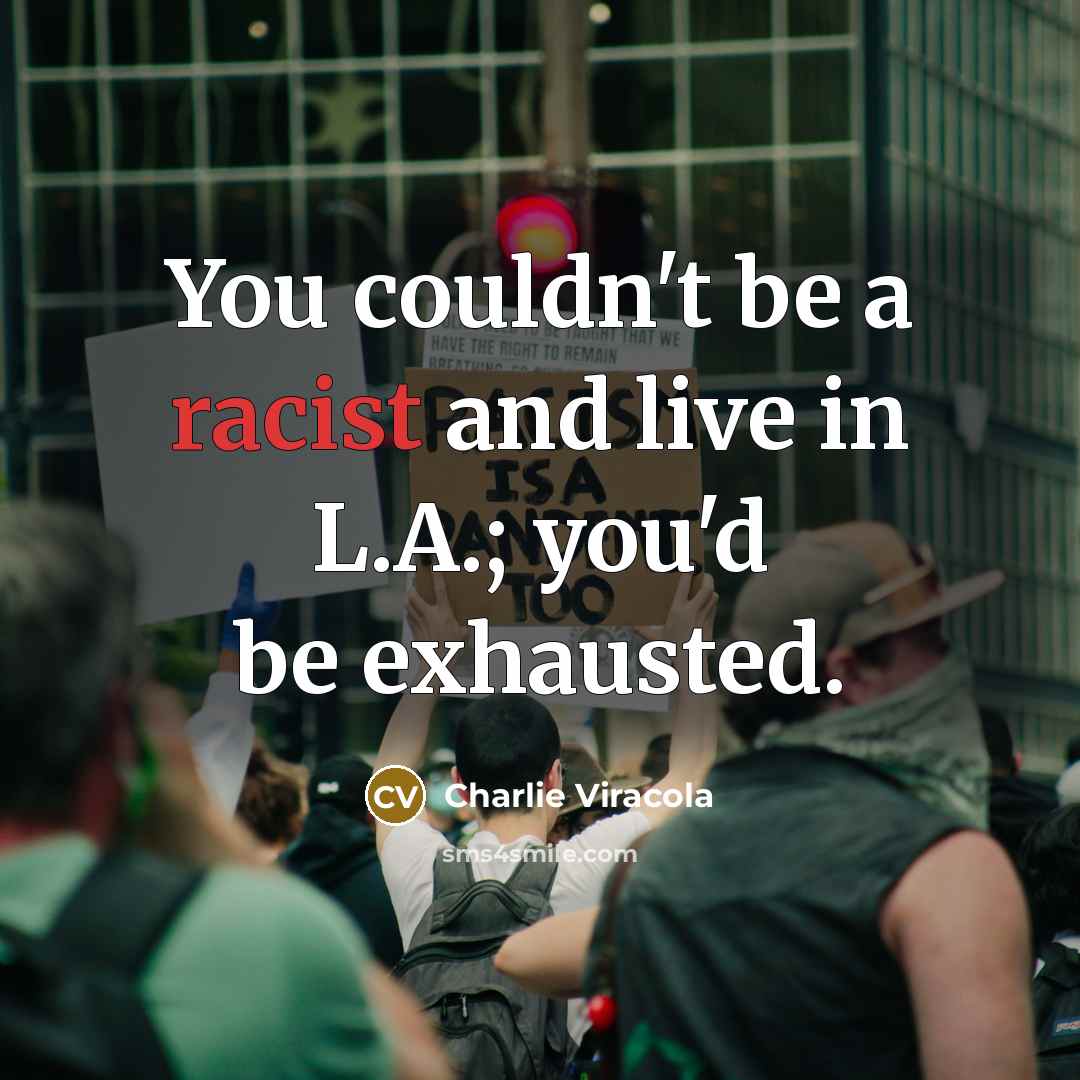 “You couldn't be a racist and live in L.A.; you'd…” quote by Charlie Viracola