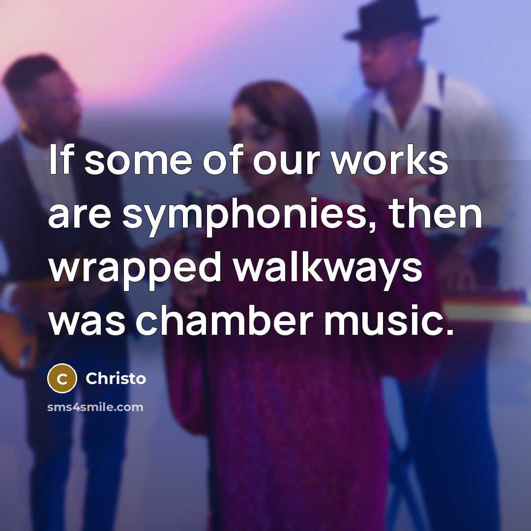 “If some of our works are symphonies, then wrapped walkways…” quote by Christo