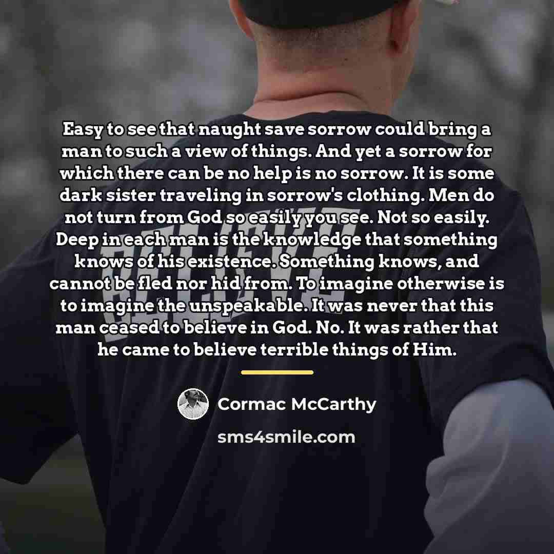 “Easy to see that naught save sorrow could bring a…” quote by Cormac McCarthy