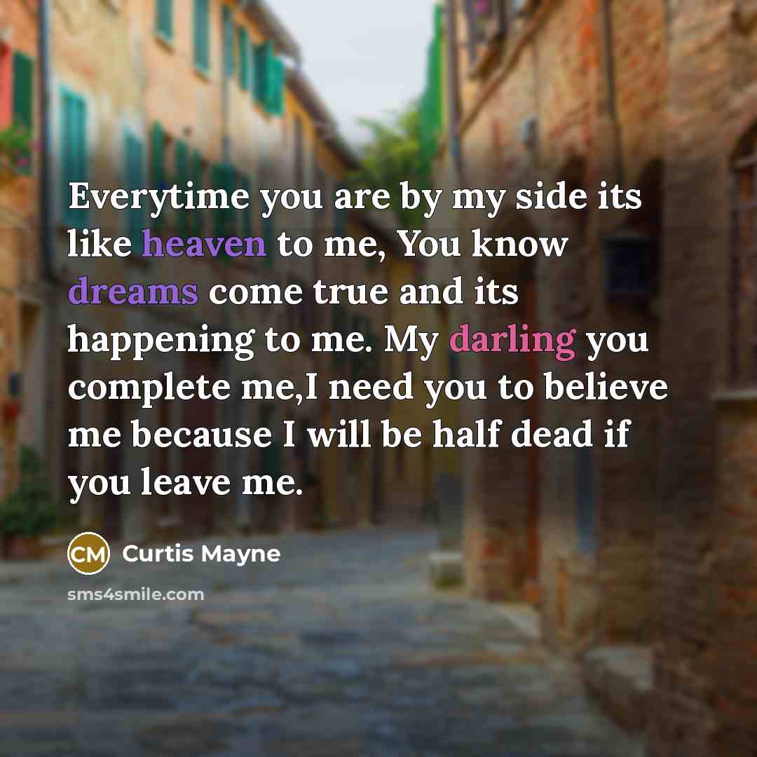 “Everytime you are by my side its like heaven to me, You know dreams come true and its happening to me. My darling you complete me,I need you to believe me because I will be half dead if you leave me.” quote by Curtis Mayne