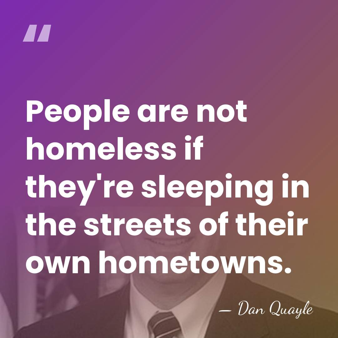 People are not homeless if they're sleeping in the streets of their&hellip; - Dan Quayle