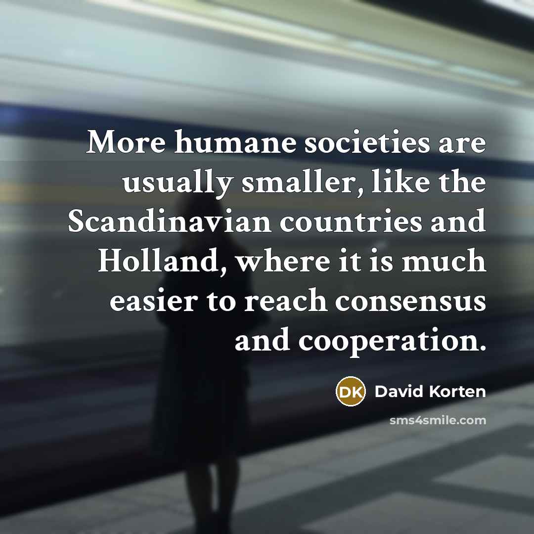 “More humane societies are usually smaller, like the Scandinavian countries…” quote by David Korten