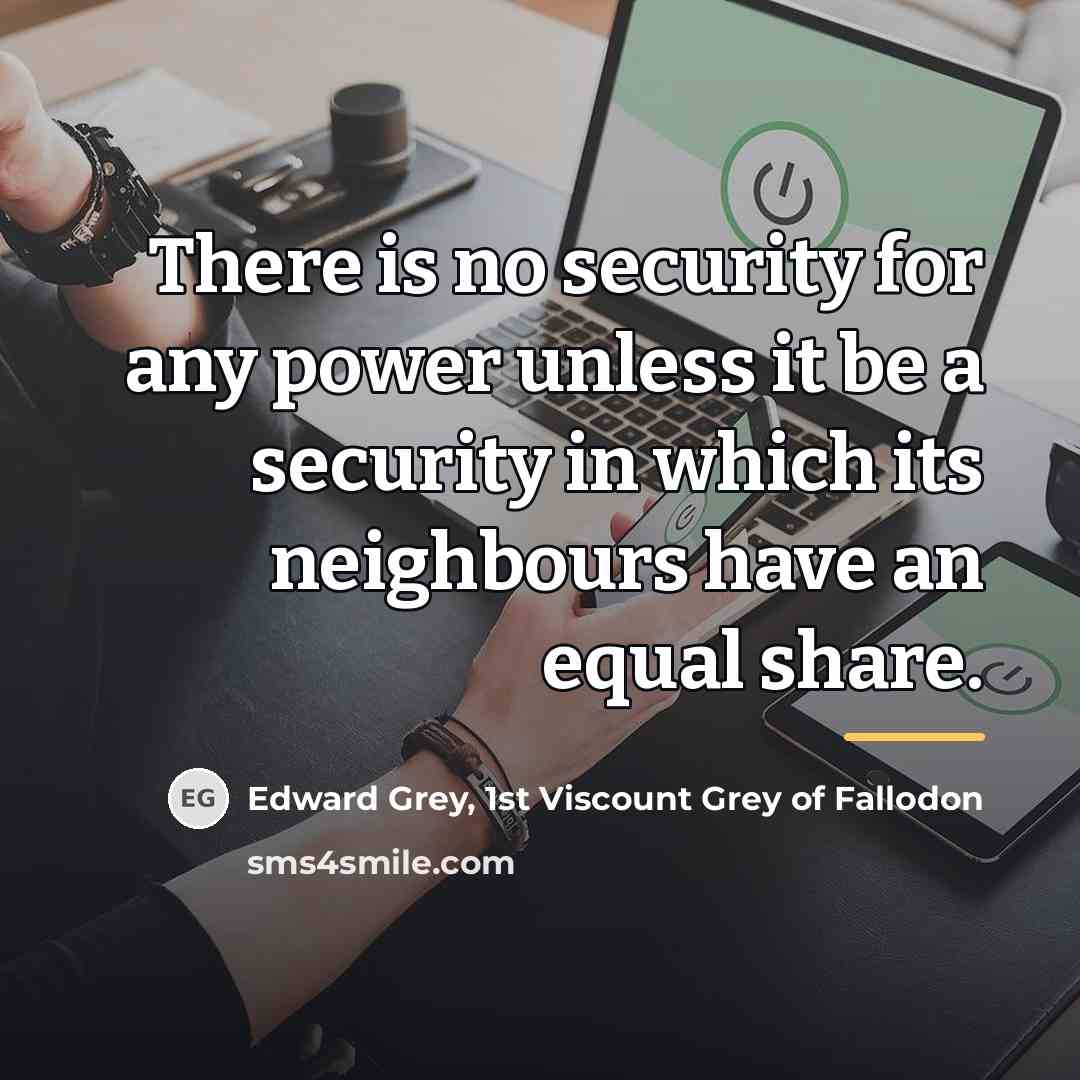 “There is no security for any power unless it be…” quote by Edward Grey, 1st Viscount Grey of Fallodon