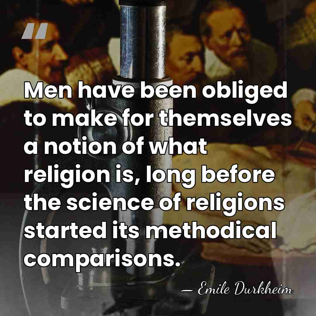 Men have been obliged to make for themselves a notion of what&hellip; - Emile Durkheim