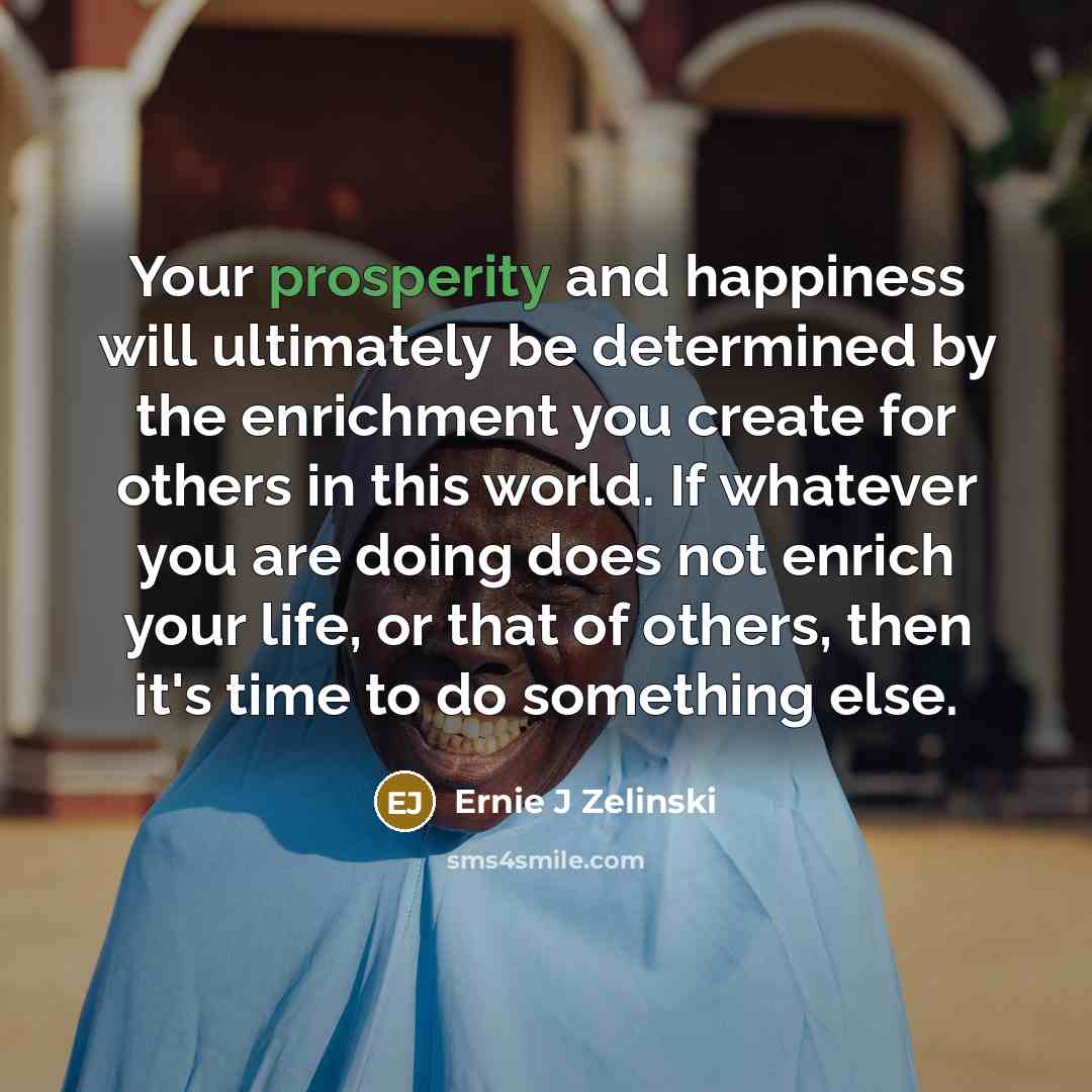 “Your prosperity and happiness will ultimately be determined by the…” quote by Ernie J Zelinski