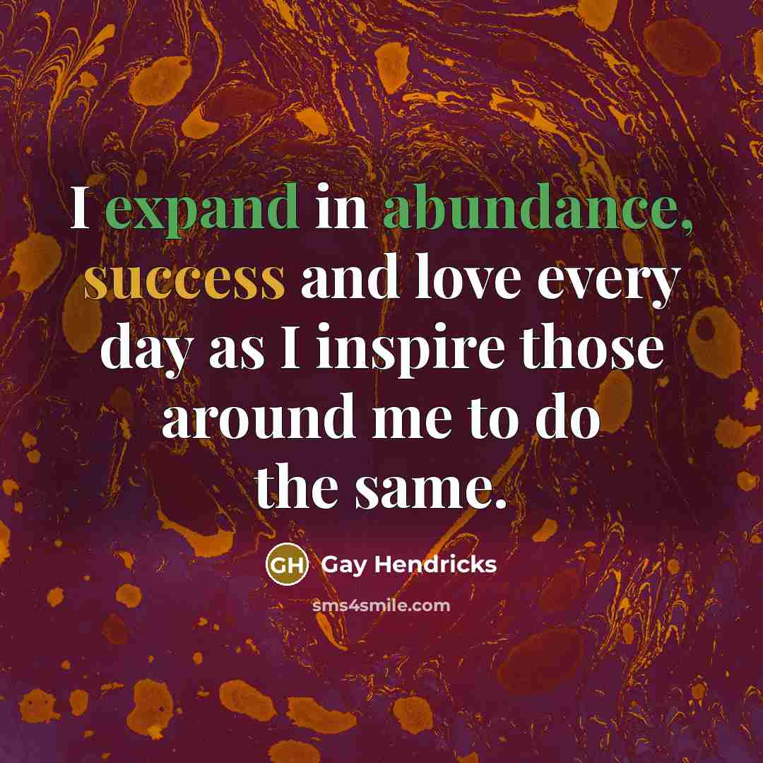 “I expand in abundance, success and love every day as…” quote by Gay Hendricks
