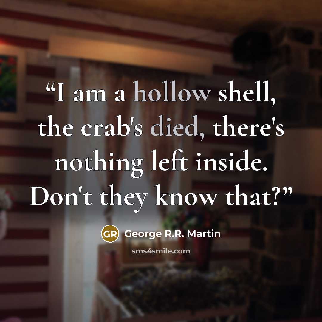 “I am a hollow shell, the crab's died, there's nothing left inside. Don't they know that?” quote by George R.R. Martin