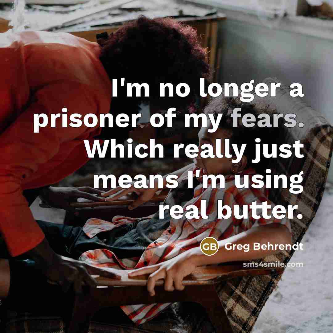 “I'm no longer a prisoner of my fears. Which really just means I'm using real butter.” quote by Greg Behrendt