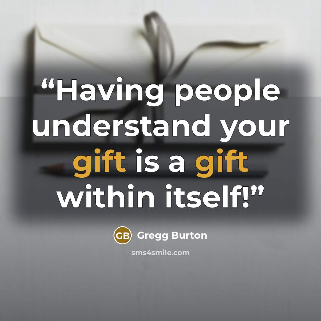 “Having people understand your gift is a gift within itself!” quote by Gregg Burton
