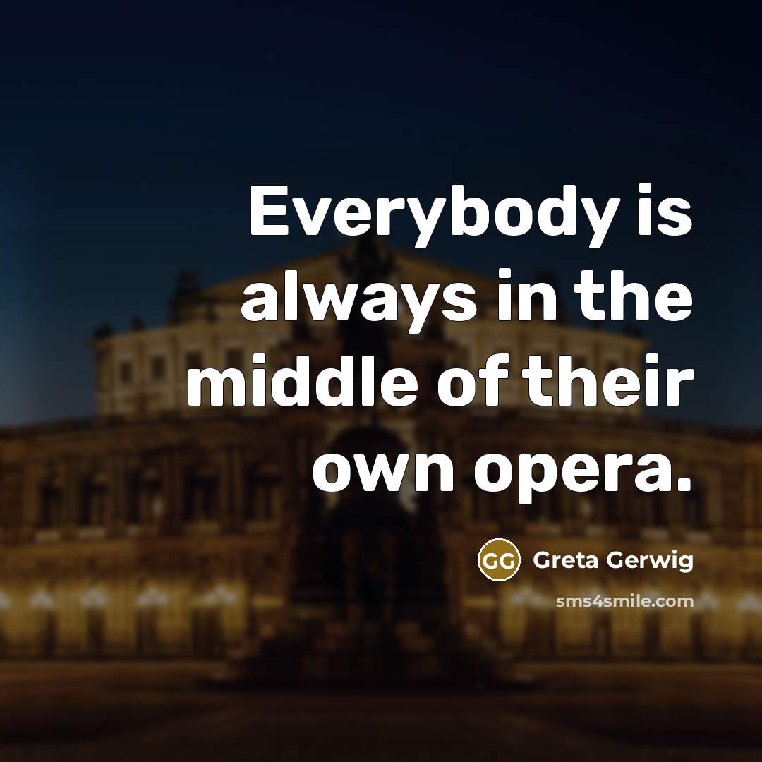 “Everybody is always in the middle of their own opera.…” quote by Greta Gerwig