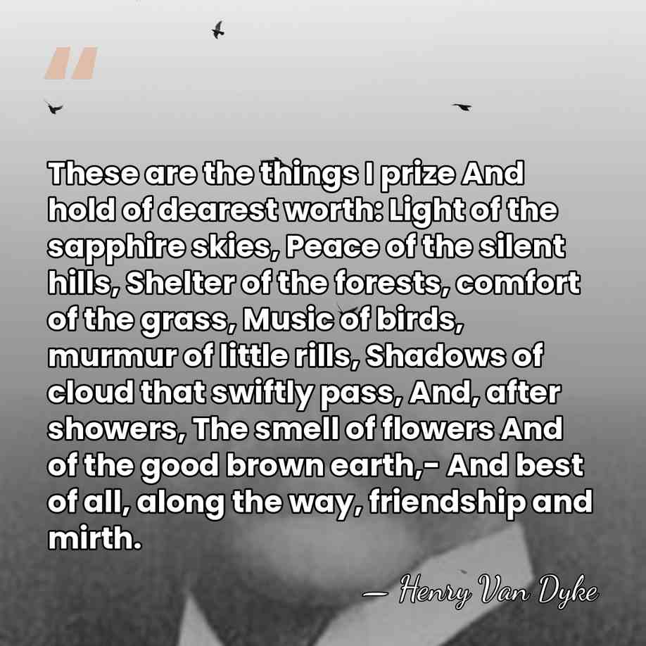 These are the things I prize And hold of dearest worth: Light&hellip; - Henry Van Dyke