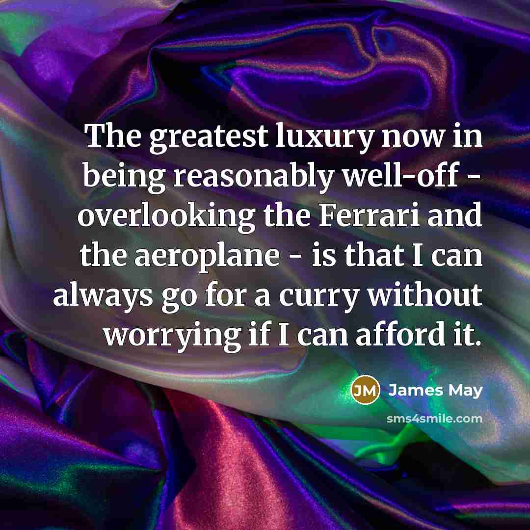“The greatest luxury now in being reasonably well-off - overlooking…” quote by James May