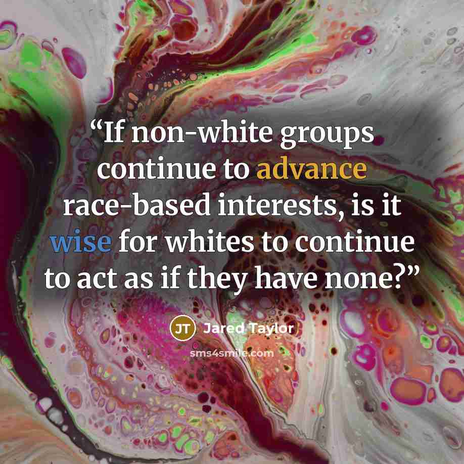 “If non-white groups continue to advance race-based interests, is it wise for whites to continue to act as if they have none?” quote by Jared Taylor