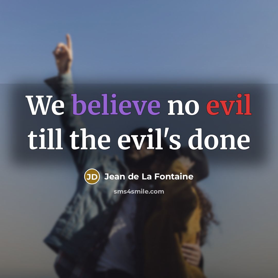 “We believe no evil till the evil's done…” quote by Jean de La Fontaine