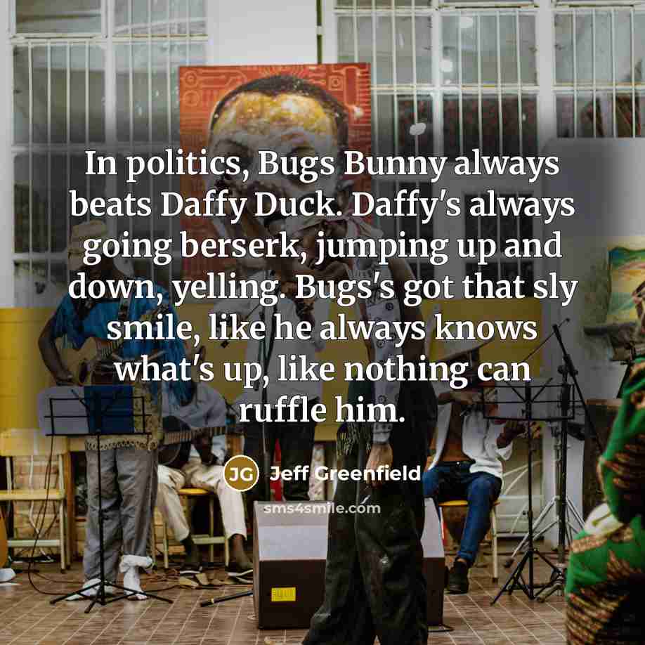 “In politics, Bugs Bunny always beats Daffy Duck. Daffy's always…” quote by Jeff Greenfield