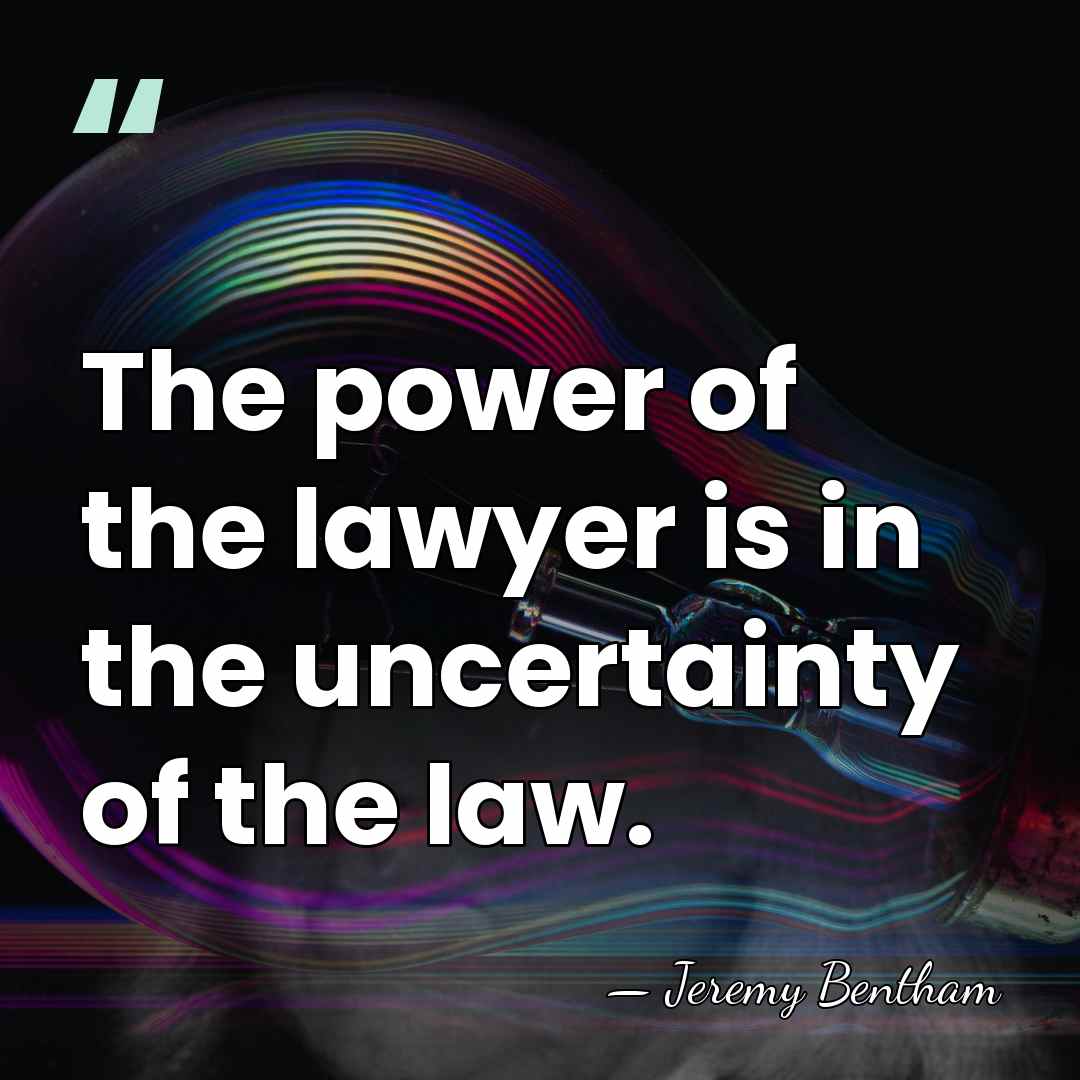 The power of the lawyer is in the uncertainty of the law. - Jeremy Bentham