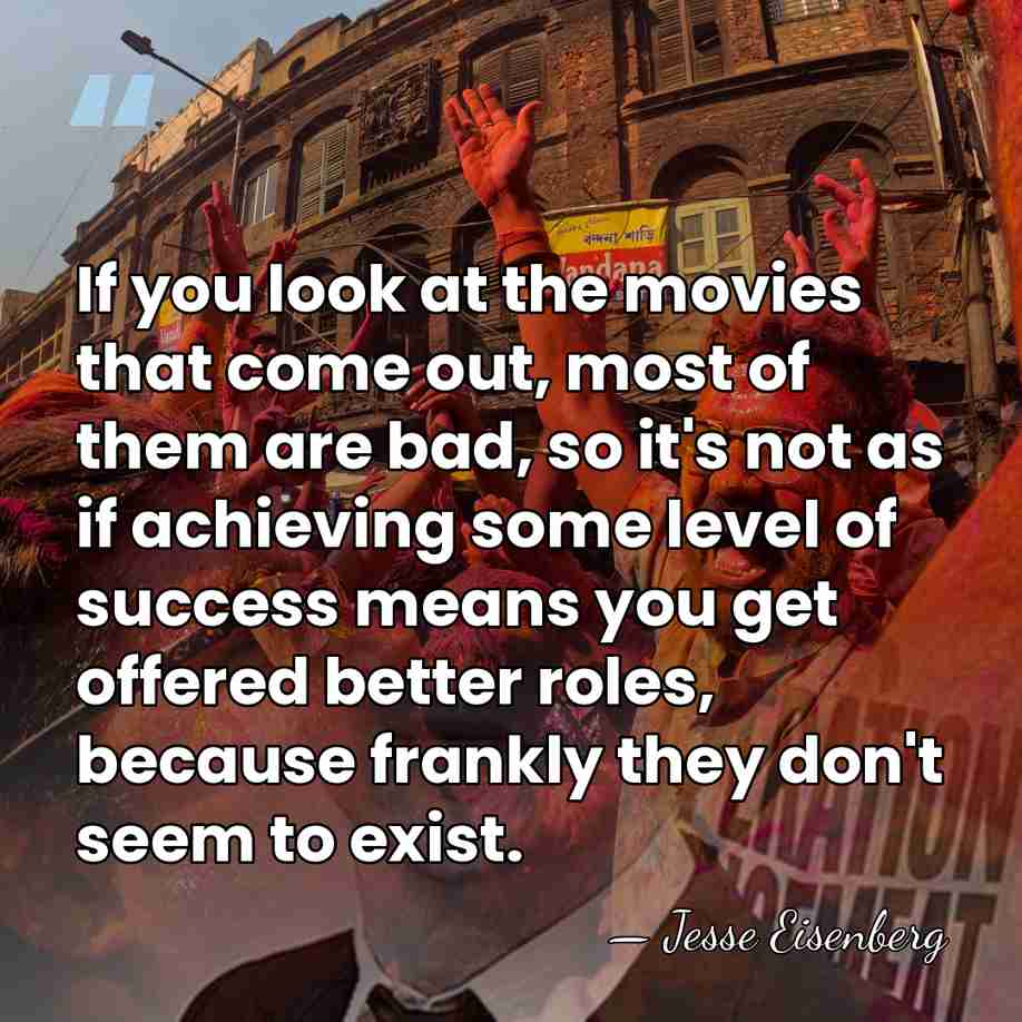 If you look at the movies that come out, most of them&hellip; - Jesse Eisenberg