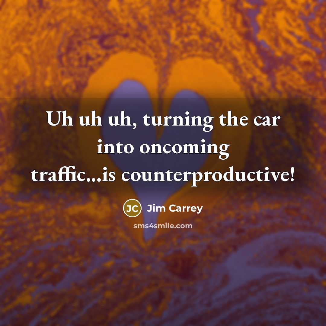 “Uh uh uh, turning the car into oncoming traffic...is counterproductive!…” quote by Jim Carrey