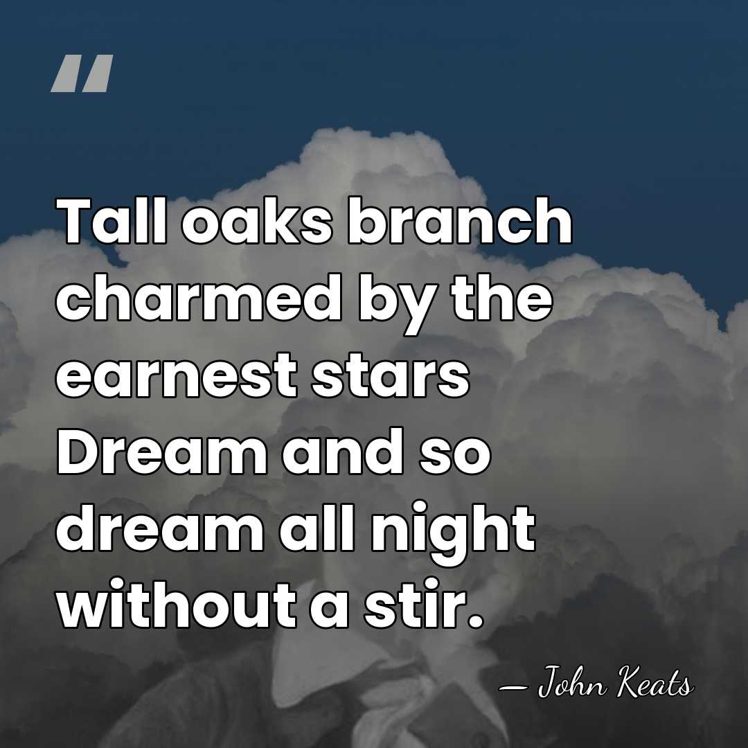 Tall oaks branch charmed by the earnest stars Dream and so dream&hellip; - John Keats