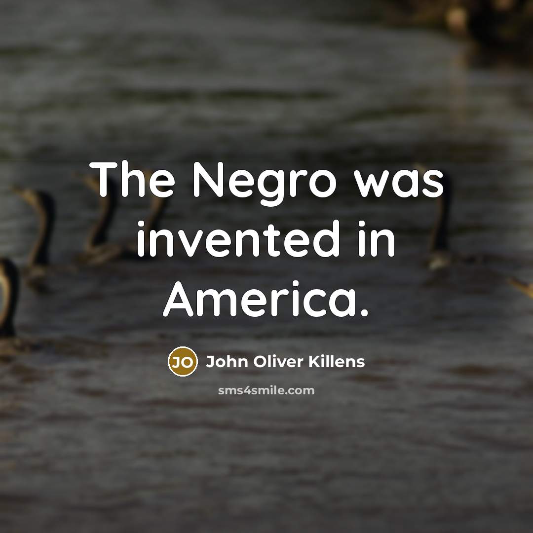 “The Negro was invented in America.…” quote by John Oliver Killens