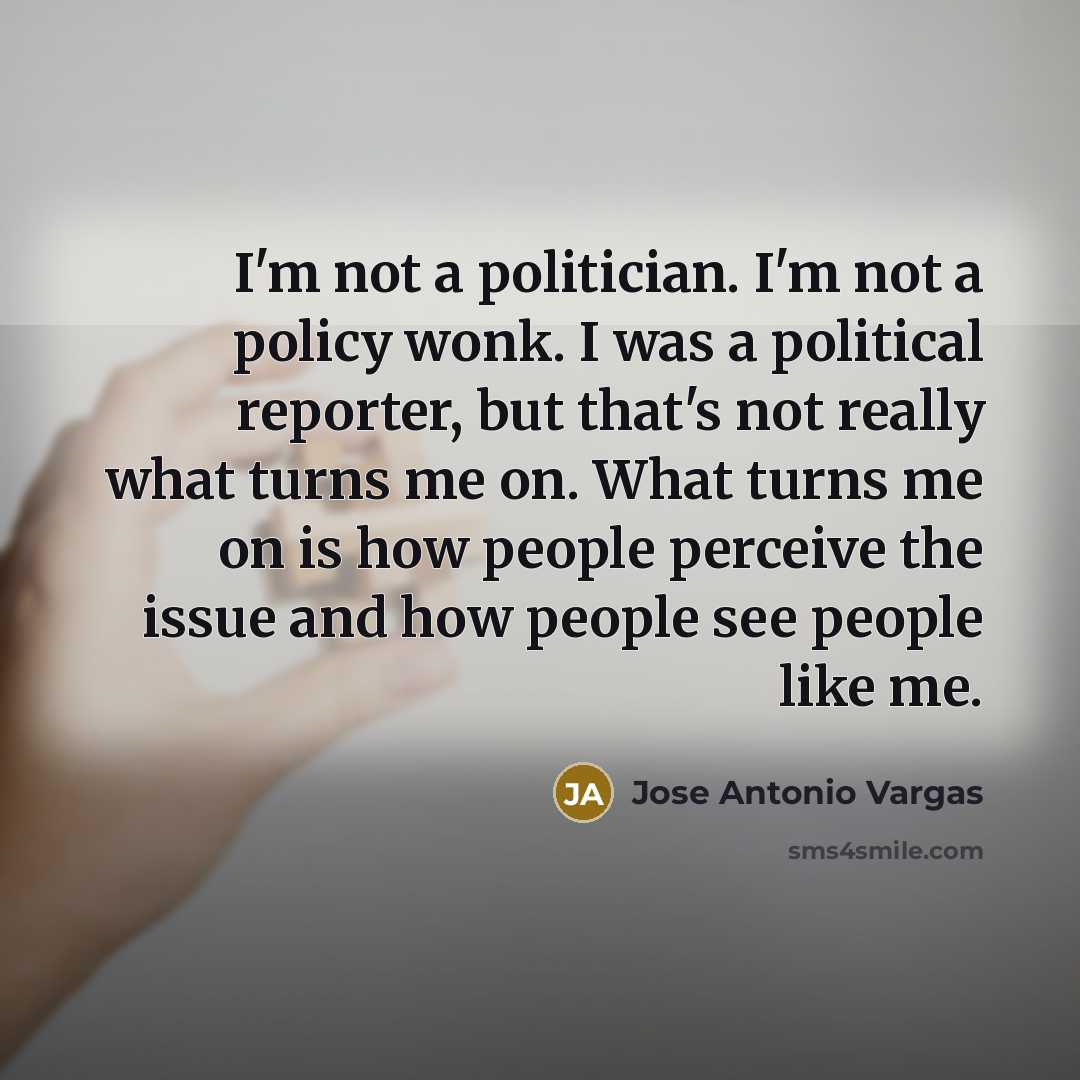 “I'm not a politician. I'm not a policy wonk. I…” quote by Jose Antonio Vargas