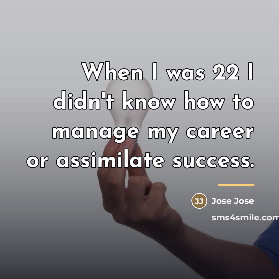 “When I was 22 I didn't know how to manage…” quote by Jose Jose