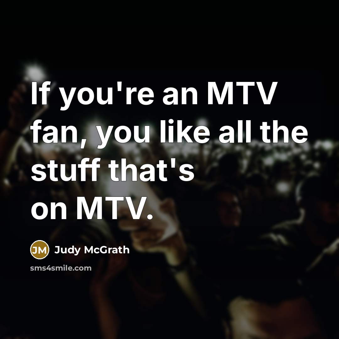 “If you're an MTV fan, you like all the stuff…” quote by Judy McGrath