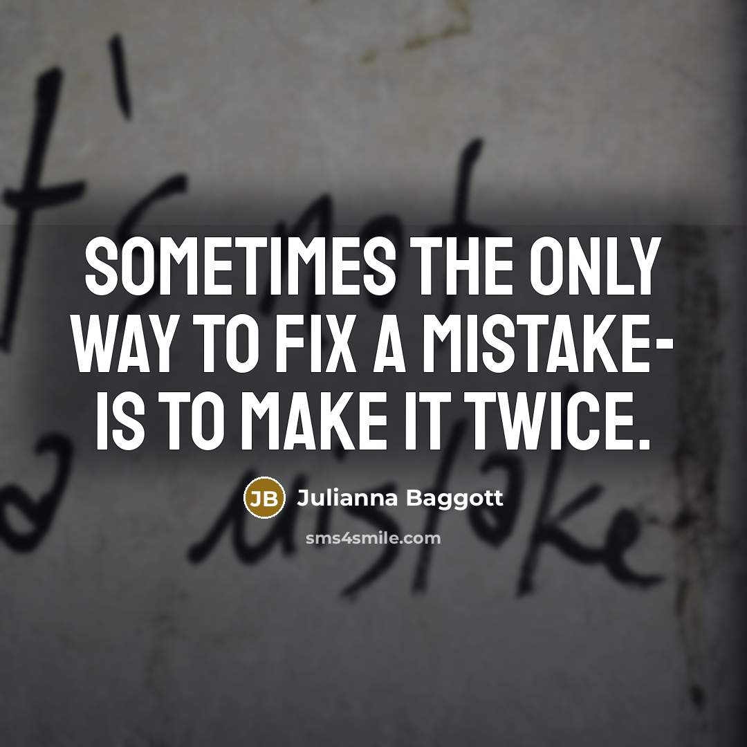 “Sometimes the only way to fix a mistake- is to make it twice.” quote by Julianna Baggott