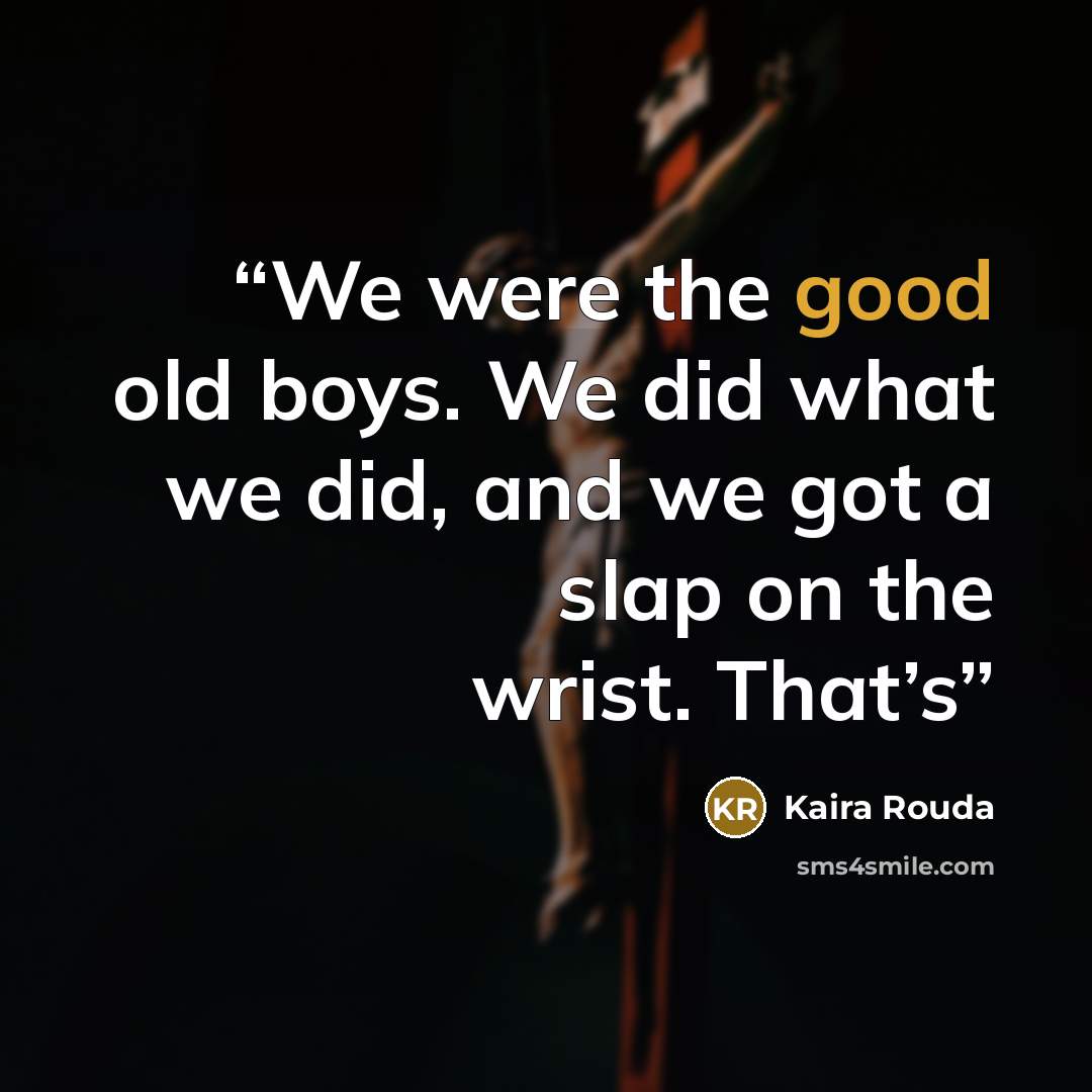 “We were the good old boys. We did what we did, and we got a slap on the wrist. That’s” quote by Kaira Rouda