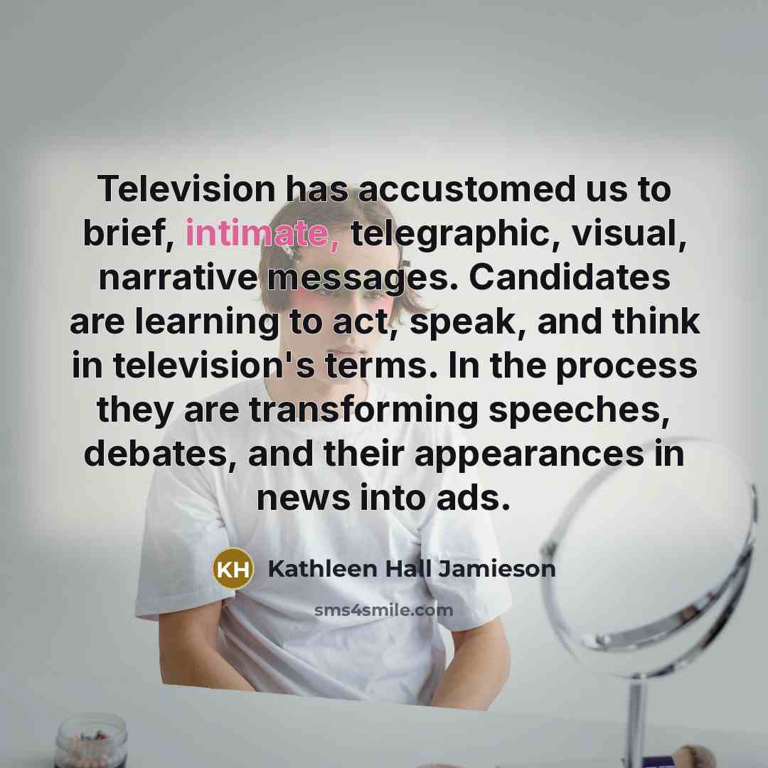 “Television has accustomed us to brief, intimate, telegraphic, visual, narrative…” quote by Kathleen Hall Jamieson