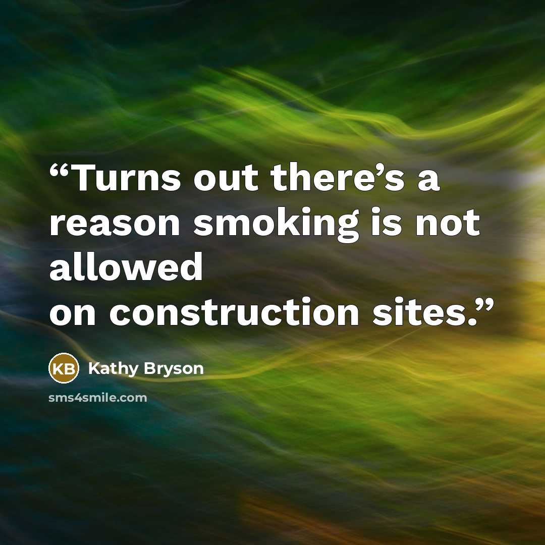 “Turns out there’s a reason smoking is not allowed on construction sites.” quote by Kathy Bryson