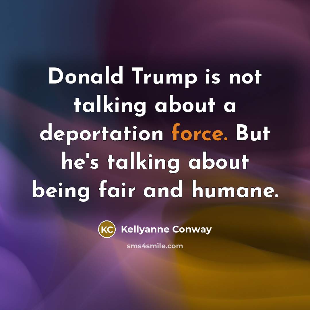 “Donald Trump is not talking about a deportation force. But…” quote by Kellyanne Conway