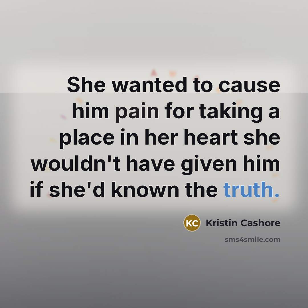 “She wanted to cause him pain for taking a place…” quote by Kristin Cashore
