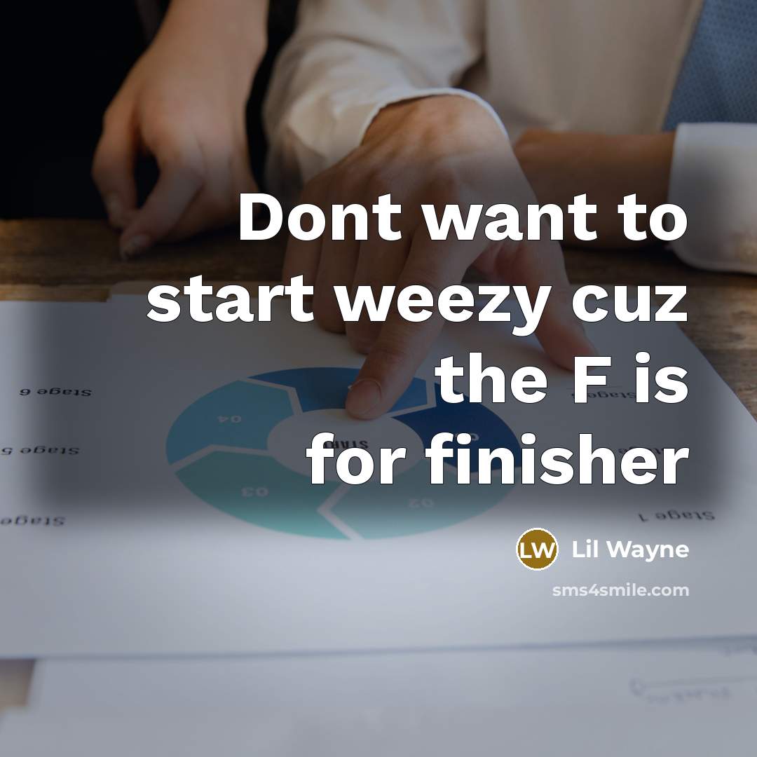 “Dont want to start weezy cuz the F is for finisher” quote by Lil Wayne