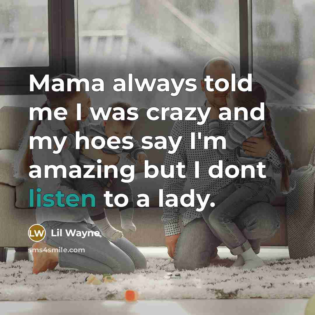 “Mama always told me I was crazy and my hoes say I'm amazing but I dont listen to a lady.” quote by Lil Wayne