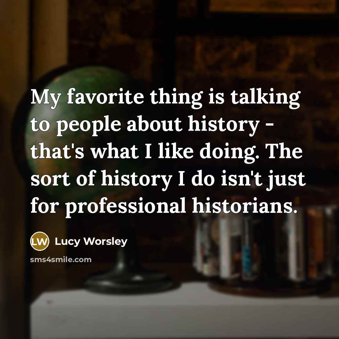 “My favorite thing is talking to people about history -…” quote by Lucy Worsley