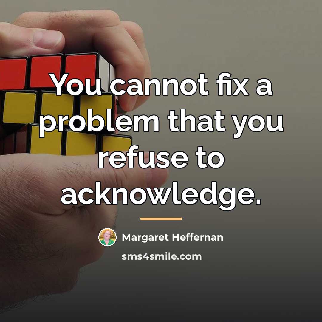 “You cannot fix a problem that you refuse to acknowledge.…” quote by Margaret Heffernan