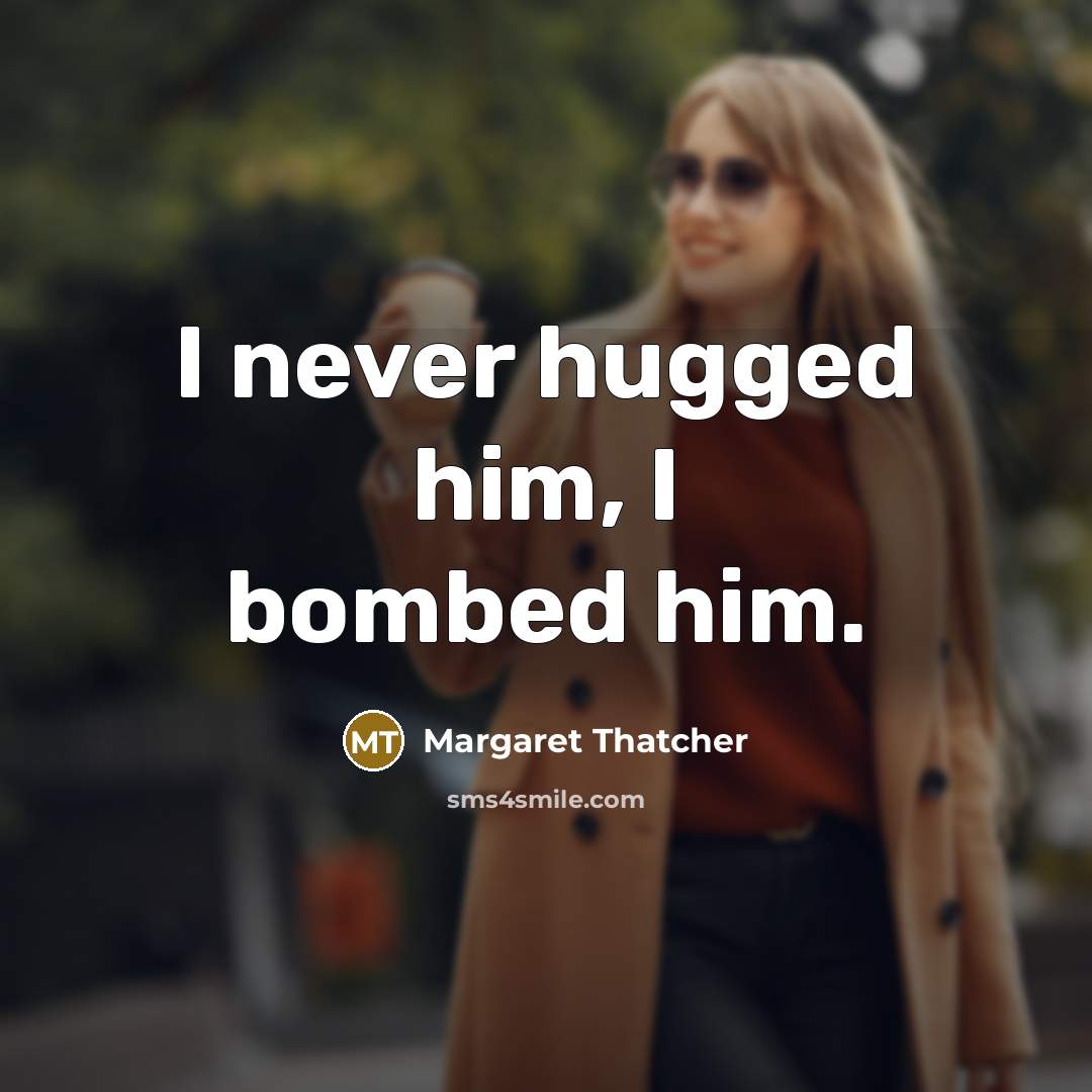 “I never hugged him, I bombed him.…” quote by Margaret Thatcher