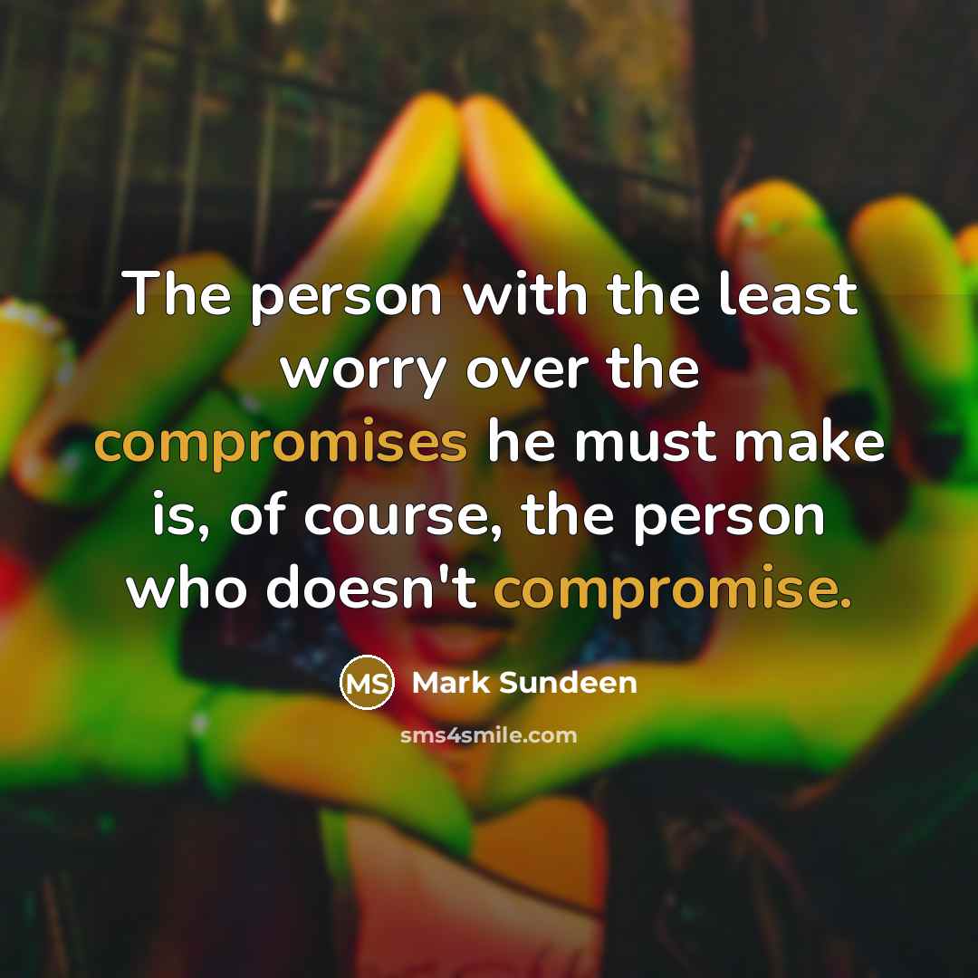 “The person with the least worry over the compromises he…” quote by Mark Sundeen