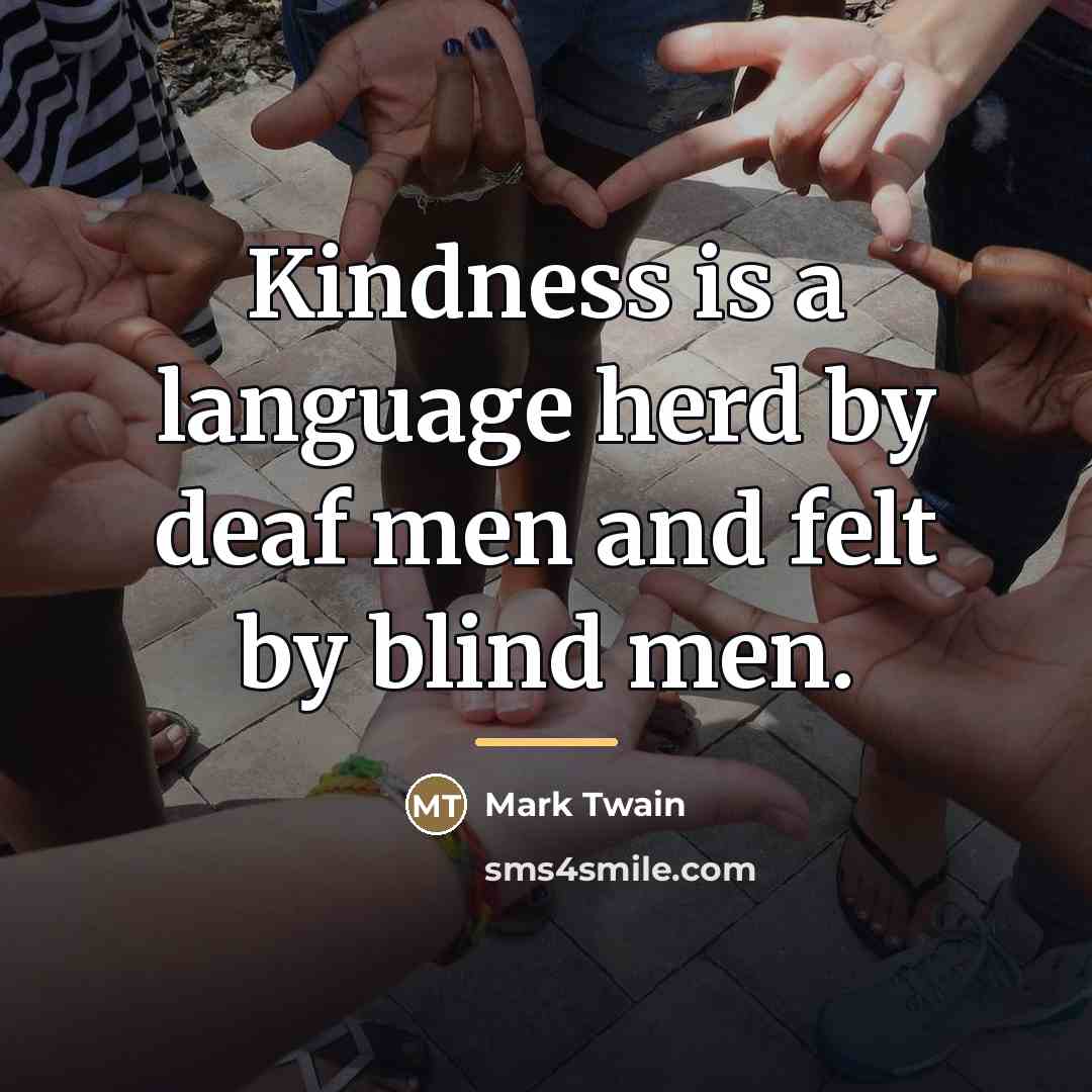 “Kindness is a language herd by deaf men and felt…” quote by Mark Twain