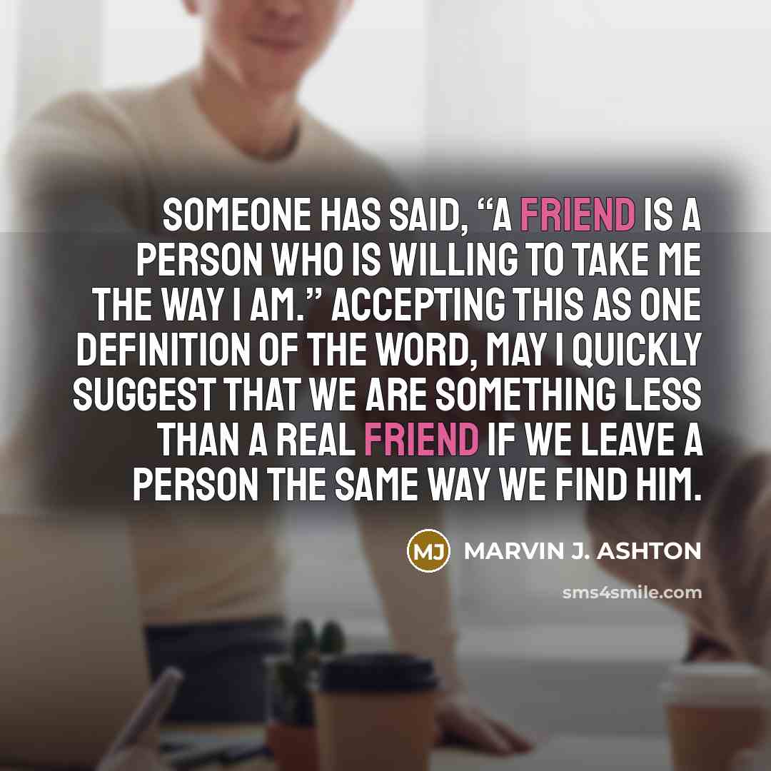 “Someone has said, “A friend is a person who is…” quote by Marvin J. Ashton