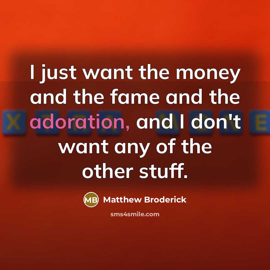 “I just want the money and the fame and the…” quote by Matthew Broderick