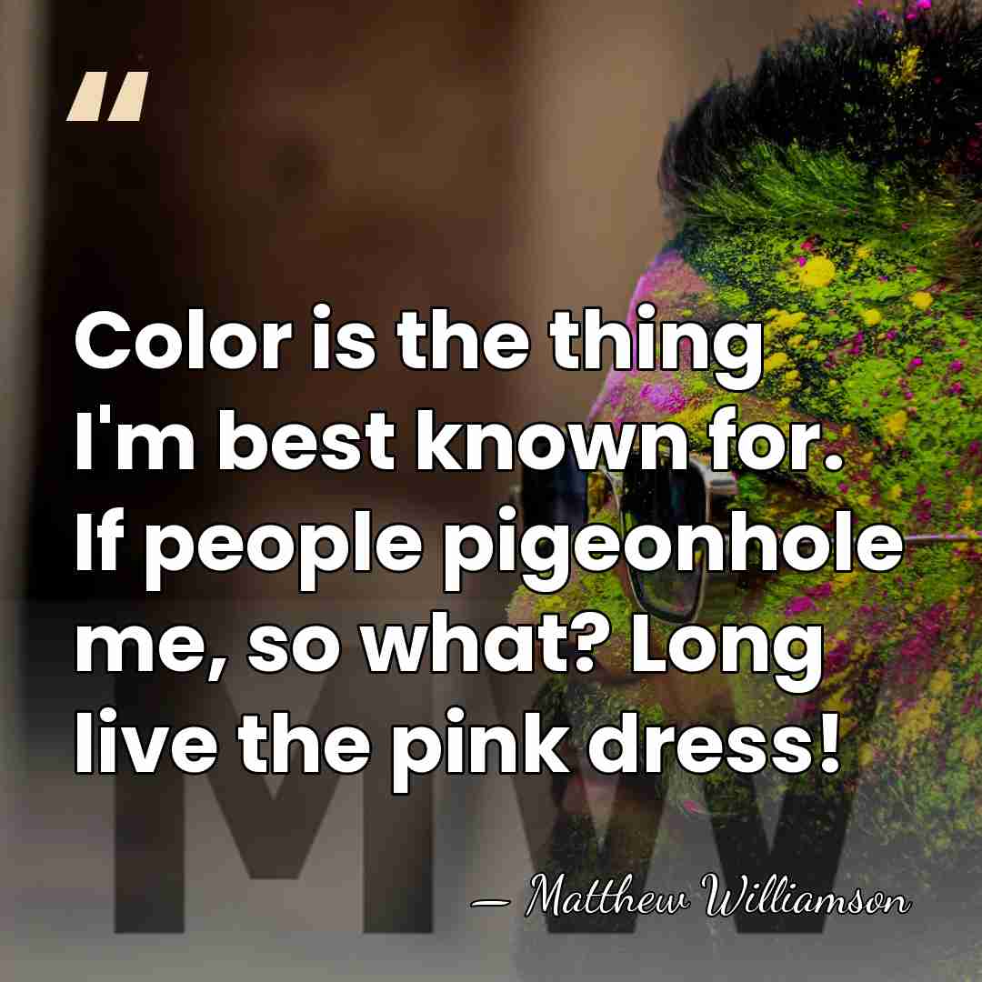 Color is the thing I'm best known for. If people pigeonhole me,&hellip; - Matthew Williamson