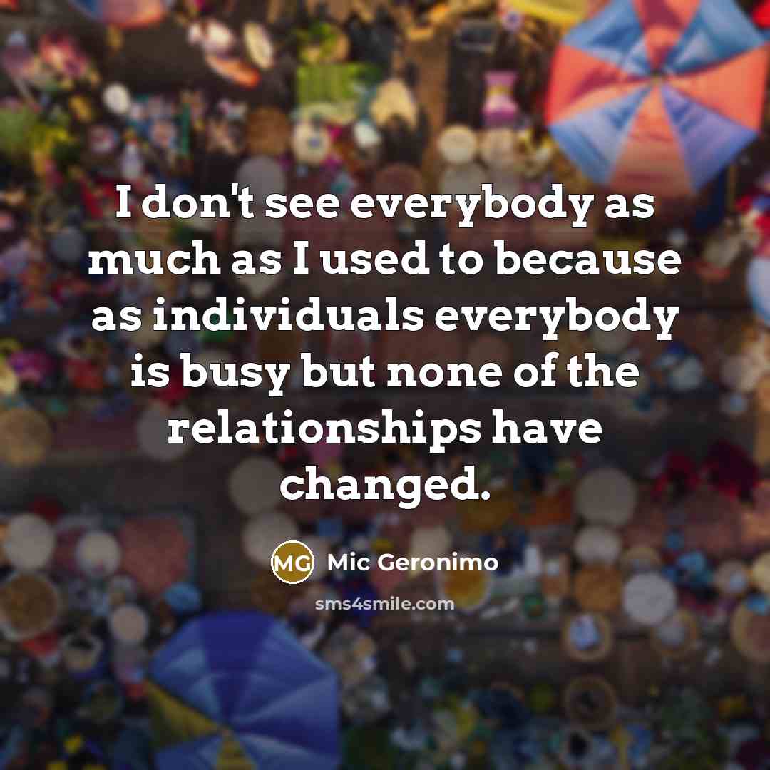 “I don't see everybody as much as I used to…” quote by Mic Geronimo